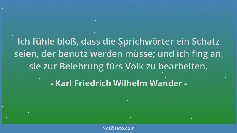 Karl Friedrich Wilhelm Wander - Ich fühle bloß, dass die Sprichwörter ein Schatz seien, der benutz werden müsse; und ich fi...