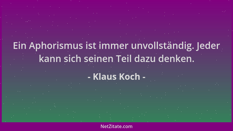 Klaus Koch - Ein Aphorismus ist immer unvollständig. Jeder kann sich seinen Teil dazu denken....