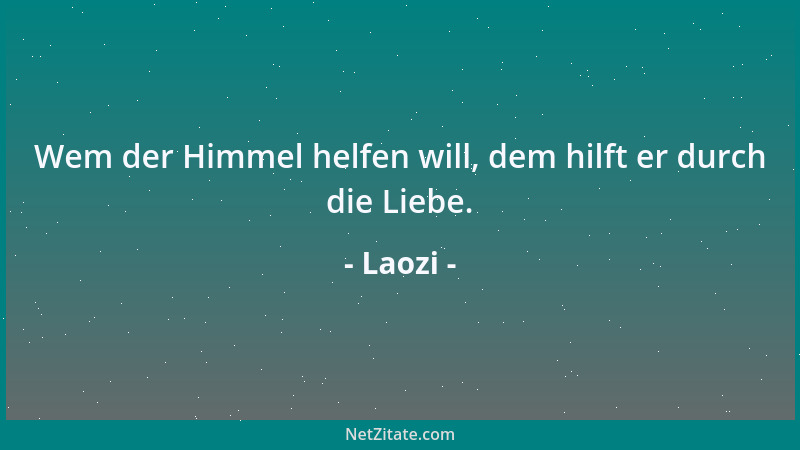 Laozi - Wem der Himmel helfen will, dem hilft er durch die Liebe....