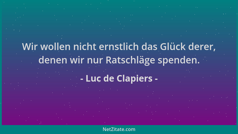 Luc de Clapiers - Wir wollen nicht ernstlich das Glück derer, denen wir nur Ratschläge spenden....