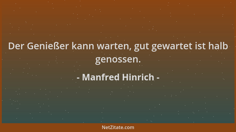 Manfred Hinrich - Der Genießer kann warten, gut gewartet ist halb genossen....