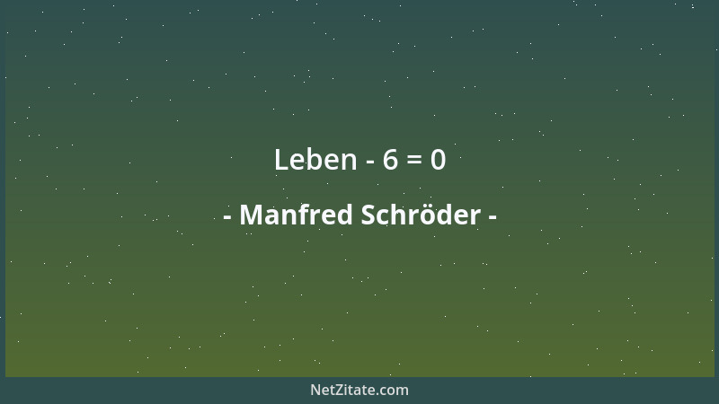 Manfred Schröder - Leben - 6 = 0...