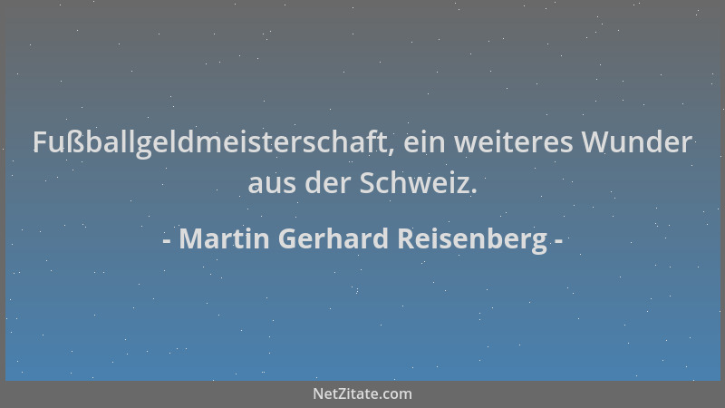 Martin Gerhard Reisenberg - Fußballgeldmeisterschaft, ein weiteres Wunder aus der Schweiz....