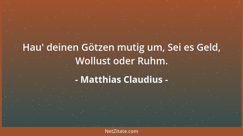 Matthias Claudius - Hau ' deinen Götzen mutig um, Sei es Geld, Wollust oder Ruhm....