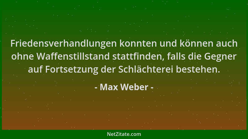 Max Weber - Friedensverhandlungen konnten und können auch ohne Waffenstillstand stattfinden, falls die Gegner auf Fortsetzu...