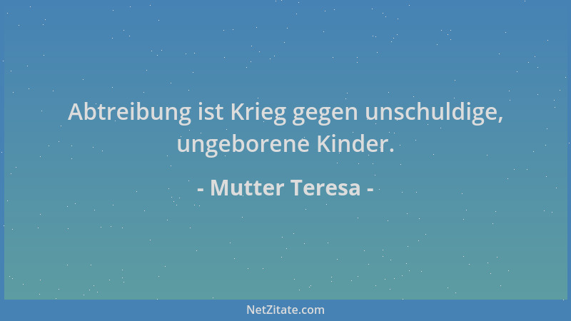Mutter Teresa - Abtreibung ist Krieg gegen unschuldige, ungeborene Kinder....