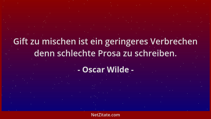 Oscar Wilde - Gift zu mischen ist ein geringeres Verbrechen denn schlechte Prosa zu schreiben....