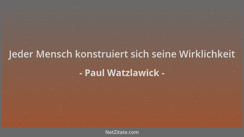 Paul Watzlawick - Jeder Mensch konstruiert sich seine Wirklichkeit...
