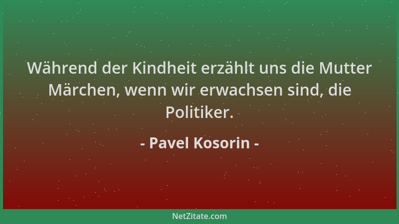Pavel Kosorin - Während der Kindheit erzählt uns die Mutter Märchen, wenn wir erwachsen sind, die Politiker....