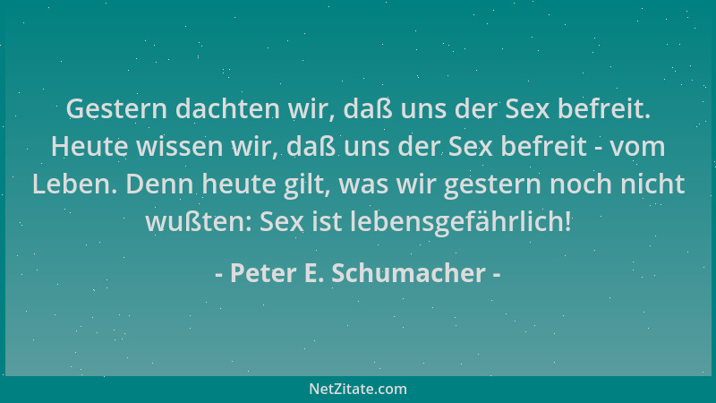 Peter E. Schumacher - Gestern dachten wir, daß uns der Sex befreit. Heute wissen wir, daß uns der Sex befreit - vom Leben....