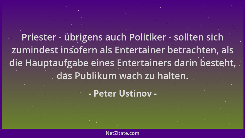 Peter Ustinov - Priester - übrigens auch Politiker - sollten sich zumindest insofern als Entertainer betrachten, als die Ha...