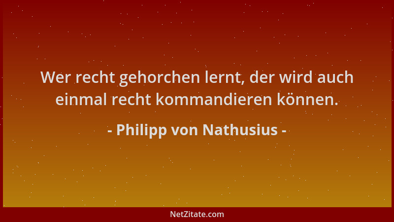 Philipp von Nathusius - Wer recht gehorchen lernt, der wird auch einmal recht kommandieren können....