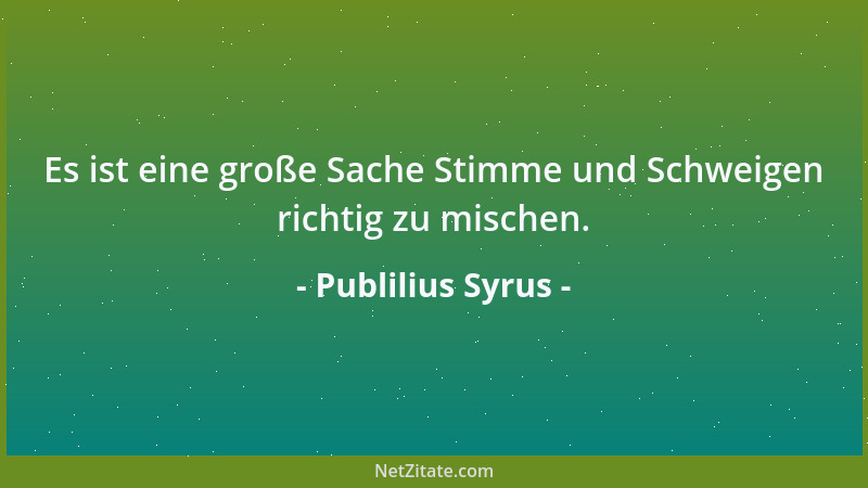 Publilius Syrus - Es ist eine große Sache Stimme und Schweigen richtig zu mischen....