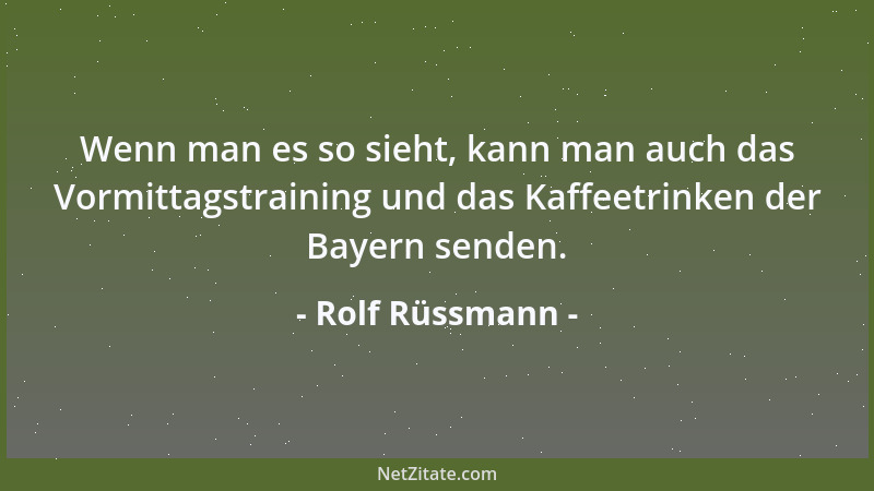 Rolf Rüssmann - Wenn man es so sieht, kann man auch das Vormittagstraining und das Kaffeetrinken der Bayern senden....