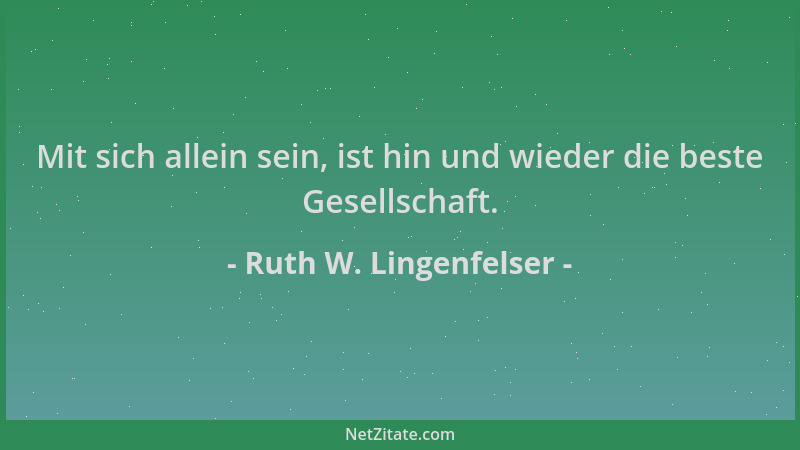 Ruth W. Lingenfelser - Mit sich allein sein, ist hin und wieder die beste Gesellschaft....