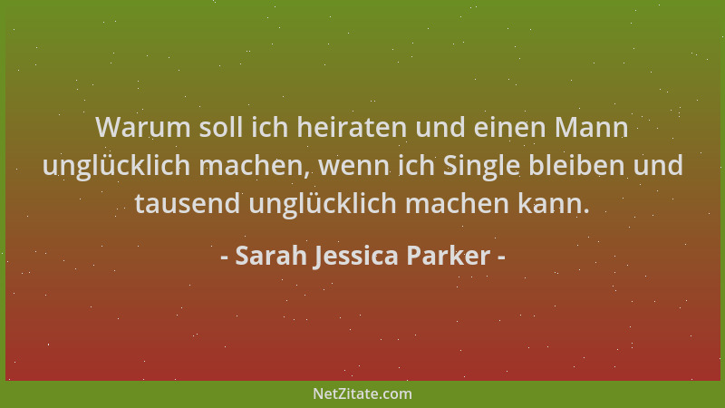 Sarah Jessica Parker - Warum soll ich heiraten und einen Mann unglücklich machen, wenn ich Single bleiben und tausend unglü...