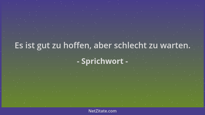 Sprichwort - Es ist gut zu hoffen, aber schlecht zu warten....
