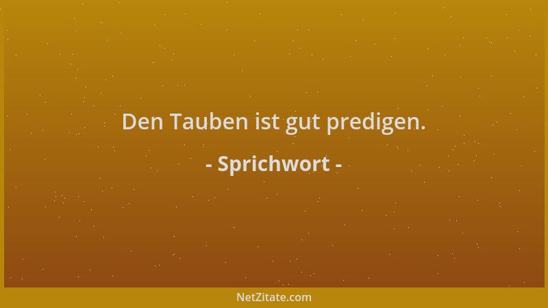 Sprichwort - Den Tauben ist gut predigen....