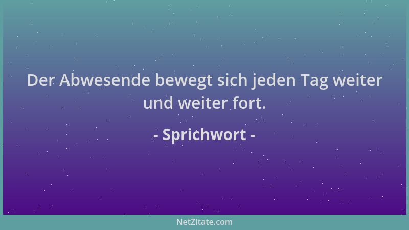 Sprichwort - Der Abwesende bewegt sich jeden Tag weiter und weiter fort....
