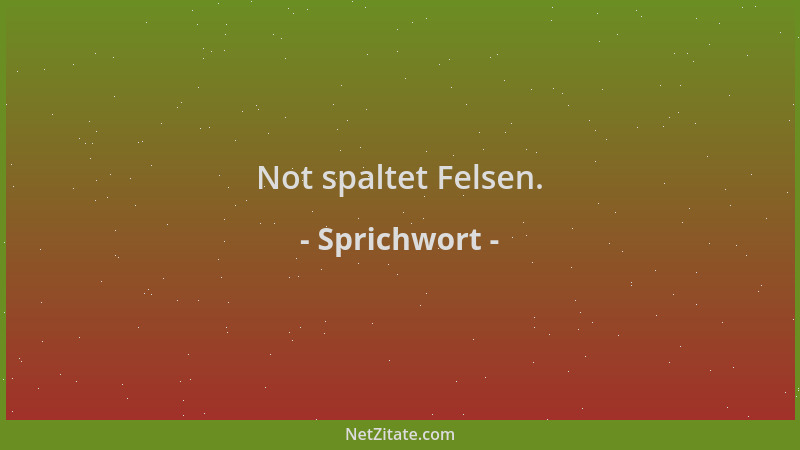 Sprichwort - Not spaltet Felsen....