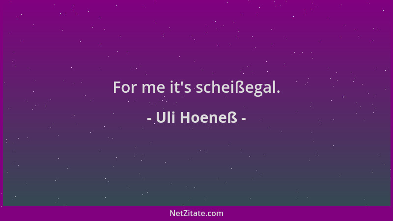 Uli Hoeneß - For me it 's scheißegal....