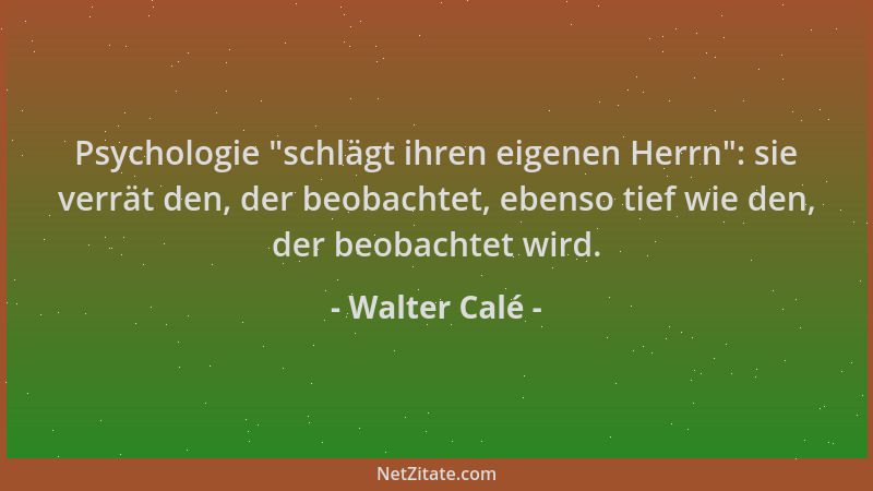 Walter Calé - Psychologie  "schlägt ihren eigenen Herrn ": sie verrät den, der beobachtet, ebenso tief wie den, der beobachte...