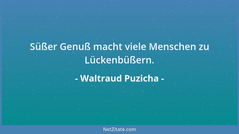 Waltraud Puzicha - Süßer Genuß macht viele Menschen zu Lückenbüßern....