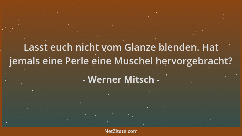 Werner Mitsch - Lasst euch nicht vom Glanze blenden. Hat jemals eine Perle eine Muschel hervorgebracht?...