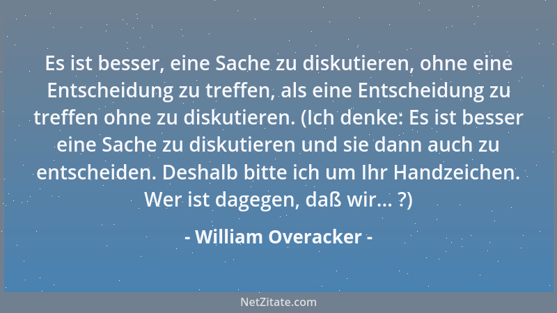 William Overacker - Es ist besser, eine Sache zu diskutieren, ohne eine Entscheidung zu treffen, als eine Entscheidung zu t...