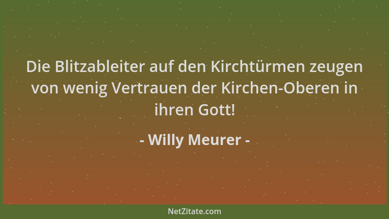 Willy Meurer - Die Blitzableiter auf den Kirchtürmen zeugen von wenig Vertrauen der Kirchen-Oberen in ihren Gott!...