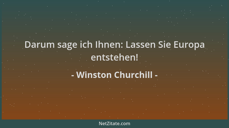 Winston Churchill - Darum sage ich Ihnen: Lassen Sie Europa entstehen!...