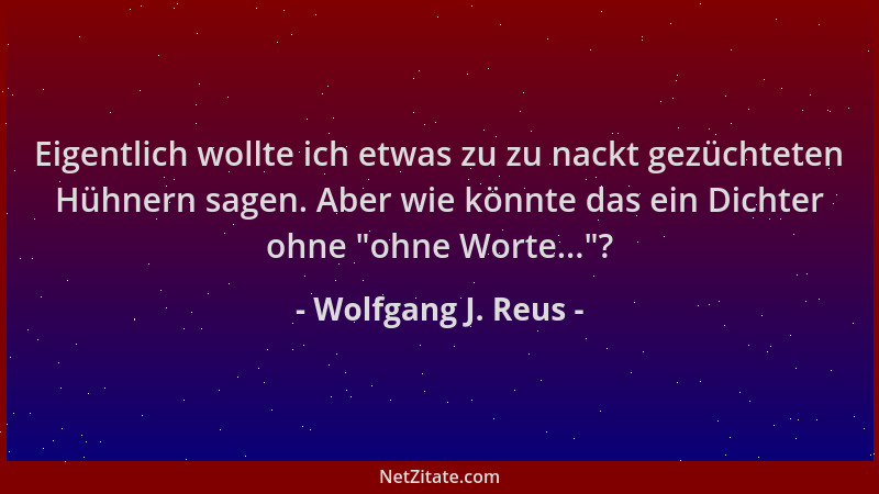 Wolfgang J. Reus - Eigentlich wollte ich etwas zu zu nackt gezüchteten Hühnern sagen. Aber wie könnte das ein Dichter ohne...