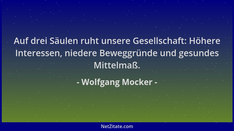 Wolfgang Mocker - Auf drei Säulen ruht unsere Gesellschaft: Höhere Interessen, niedere Beweggründe und gesundes Mittelmaß....