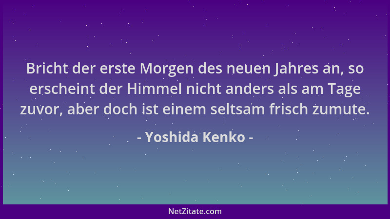 Yoshida Kenko - Bricht der erste Morgen des neuen Jahres an, so erscheint der Himmel nicht anders als am Tage zuvor, aber d...
