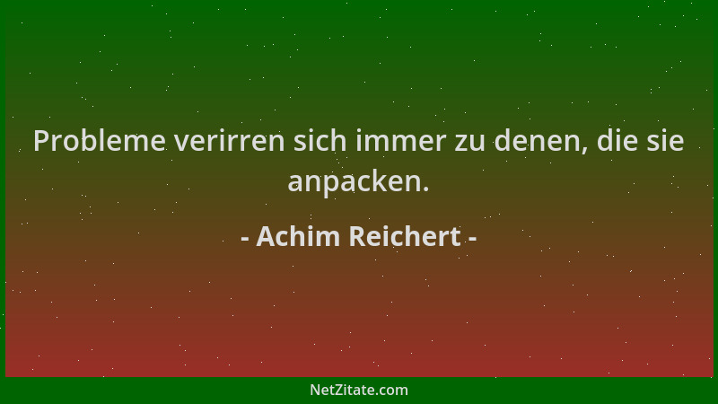 Achim Reichert - Probleme verirren sich immer zu denen, die sie anpacken....