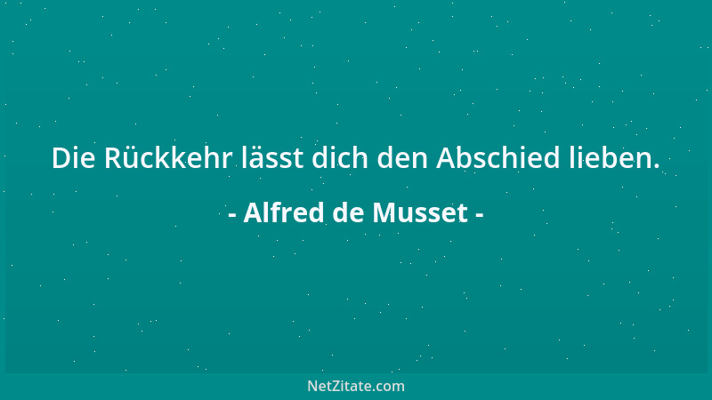 Alfred de Musset - Die Rückkehr lässt dich den Abschied lieben....