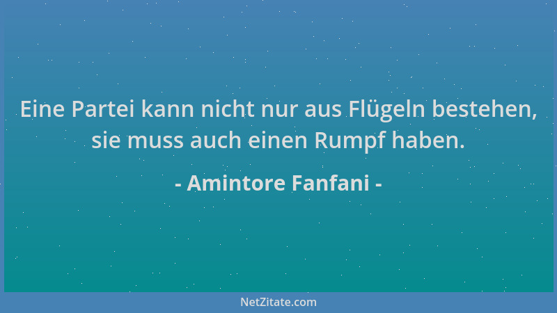 Amintore Fanfani - Eine Partei kann nicht nur aus Flügeln bestehen, sie muss auch einen Rumpf haben....
