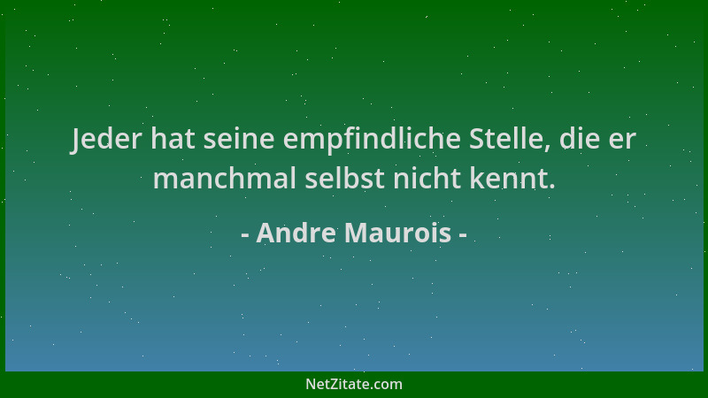Andre Maurois - Jeder hat seine empfindliche Stelle, die er manchmal selbst nicht kennt....