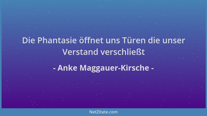 Anke Maggauer-Kirsche - Die Phantasie öffnet uns Türen die unser Verstand verschließt...