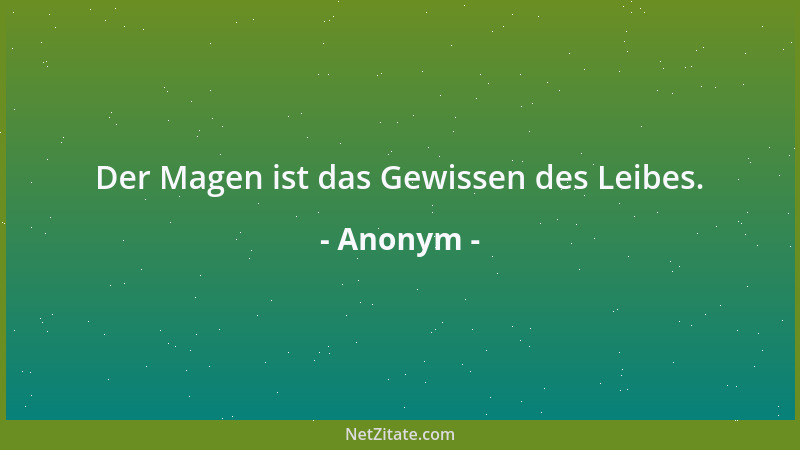 Anonym - Der Magen ist das Gewissen des Leibes....
