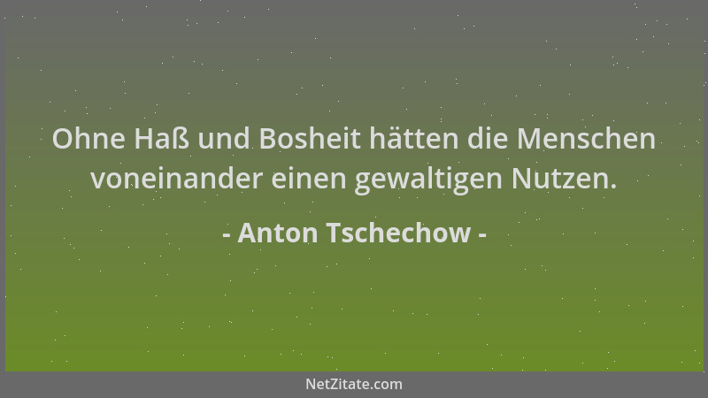 Anton Tschechow - Ohne Haß und Bosheit hätten die Menschen voneinander einen gewaltigen Nutzen....