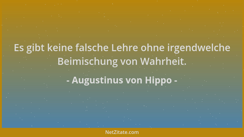 Augustinus von Hippo - Es gibt keine falsche Lehre ohne irgendwelche Beimischung von Wahrheit....