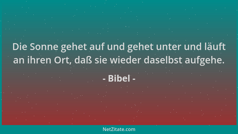Bibel - Die Sonne gehet auf und gehet unter und läuft an ihren Ort, daß sie wieder daselbst aufgehe....