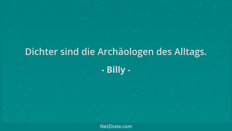 Billy - Dichter sind die Archäologen des Alltags....