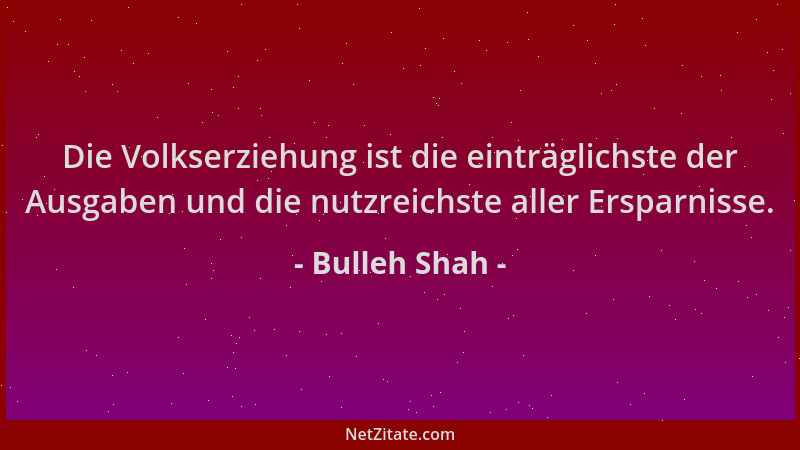Bulleh Shah - Die Volkserziehung ist die einträglichste der Ausgaben und die nutzreichste aller Ersparnisse....