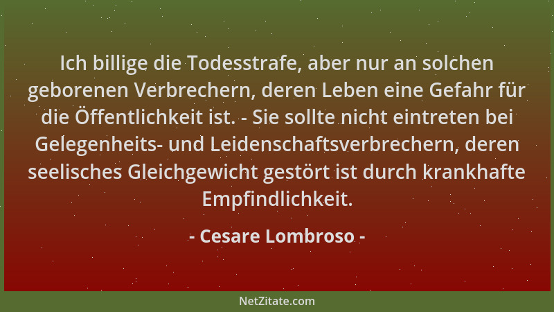 Cesare Lombroso - Ich billige die Todesstrafe, aber nur an solchen geborenen Verbrechern, deren Leben eine Gefahr für die Ö...