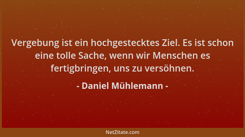 Daniel Mühlemann - Vergebung ist ein hochgestecktes Ziel. Es ist schon eine tolle Sache, wenn wir Menschen es fertigbringen...