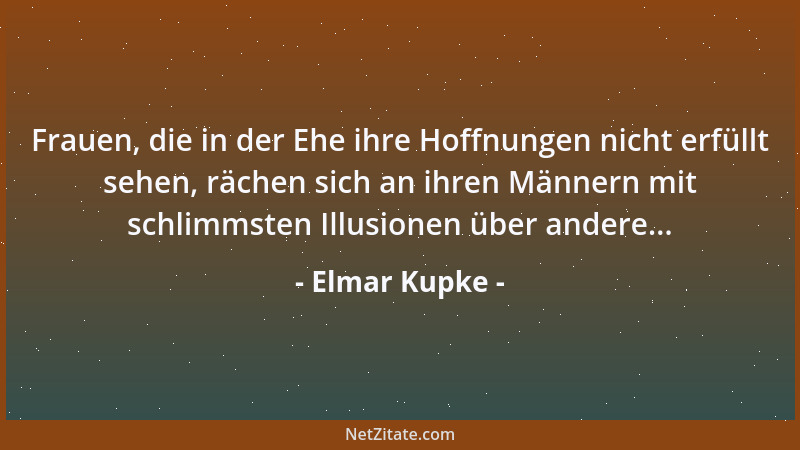 Elmar Kupke - Frauen, die in der Ehe ihre Hoffnungen nicht erfüllt sehen, rächen sich an ihren Männern mit schlimmsten Illu...