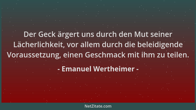 Emanuel Wertheimer - Der Geck ärgert uns durch den Mut seiner Lächerlichkeit, vor allem durch die beleidigende Voraussetzun...