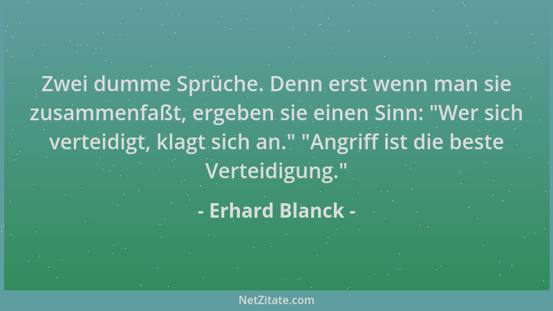 Erhard Blanck - Zwei dumme Sprüche. Denn erst wenn man sie zusammenfaßt, ergeben sie einen Sinn:  "Wer sich verteidigt, klag...